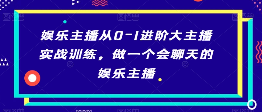 娱乐主播从0-1进阶大主播实战训练，做一个会聊天的娱乐主播-葛仙仙资源库