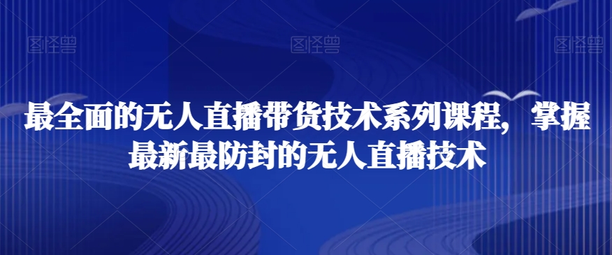 最全面的无人直播‮货带‬技术系‮课列‬程，掌握最新最防封的无人直播技术-葛仙仙资源库