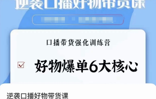 逆袭·口播好物带货课，好物爆单6大核心，口播带货强化训练营-葛仙仙资源库