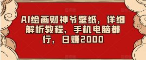 AI绘画财神爷壁纸,详细解析教程,手机电脑都行,日赚2000【揭秘】-葛仙仙资源库