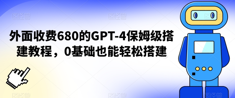 外面收费680的GPT-4保姆级搭建教程，0基础也能轻松搭建【揭秘】-葛仙仙资源库