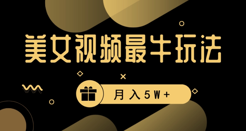 美女短视频最牛玩法，流量高，变现快，轻松月入5W+【揭秘】-葛仙仙资源库