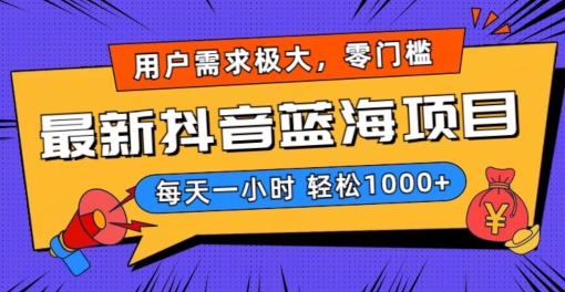 最新抖音带货蓝海项目，用户需求极大！每天一小时轻松1000+，零门槛零投入【揭秘】-葛仙仙资源库