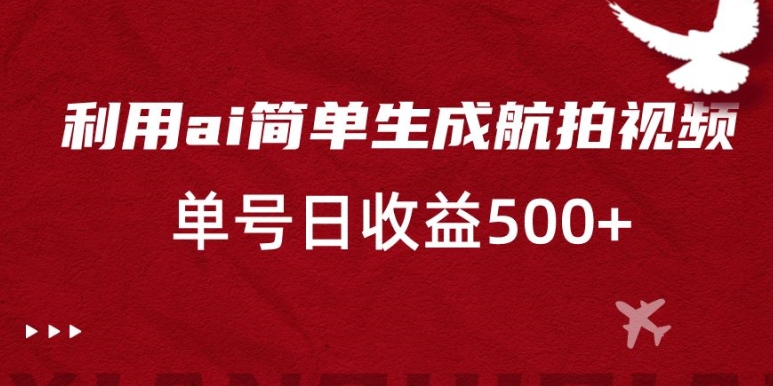 利用ai简单复制粘贴，生成航拍视频，单号日收益500+【揭秘】-葛仙仙资源库