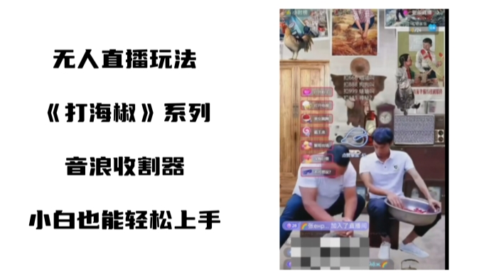 打海椒无人直播整蛊项目，小白轻松上手撸音浪收割器-葛仙仙资源库