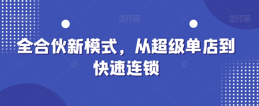 全合伙新模式，从超级单店到快速连锁-葛仙仙资源库