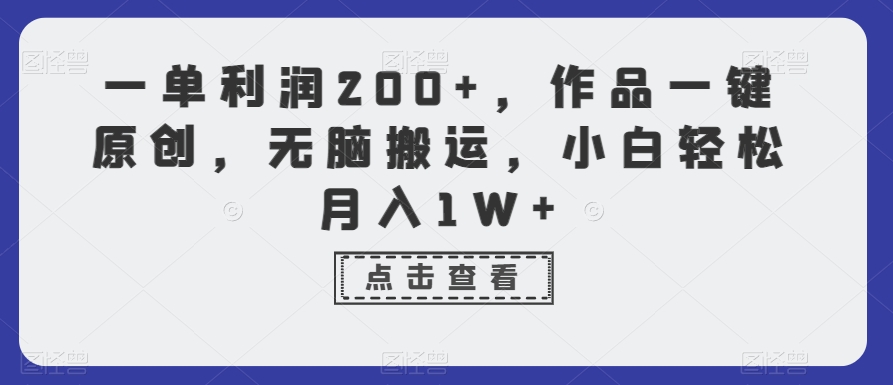 一单利润200+，作品一键原创，无脑搬运，小白轻松月入1W+【揭秘】-葛仙仙资源库