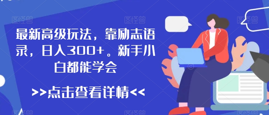 最新高级玩法，靠励志语录，日入300+，新手小白都能学会【揭秘】-葛仙仙资源库