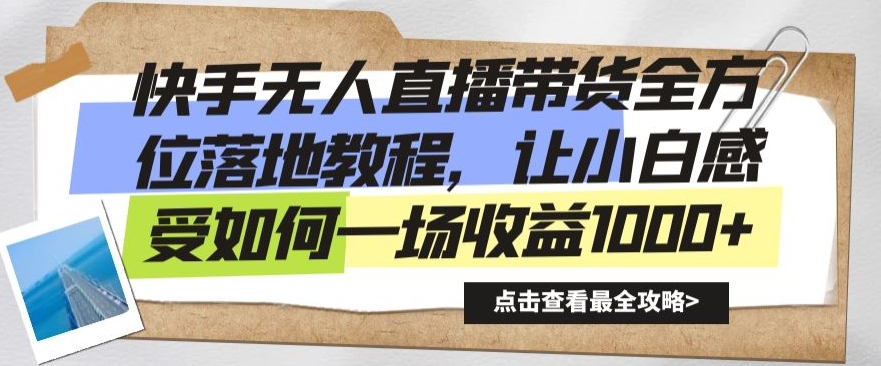 快手无人直播带货全方位落地教程，让小白感受如何一场收益1000+【揭秘】-葛仙仙资源库