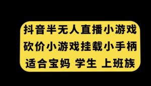 抖音半无人直播砍价小游戏，挂载游戏小手柄，适合宝妈学生上班族【揭秘】-葛仙仙资源库