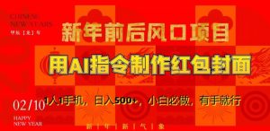 新年前后风口项目,用AI绘画指令制作红包封面,1人1手机,日入500+,小白必做,有手就行【揭秘】-葛仙仙资源库