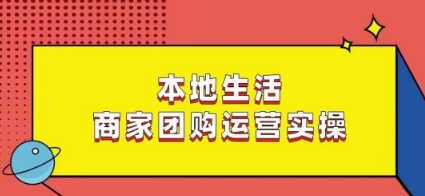 本地生活商家团购运营实操，看完课程即可实操团购运营-葛仙仙资源库