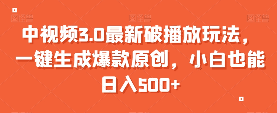 中视频3.0最新破播放玩法，一键生成爆款原创，小白也能日入500+【揭秘】-葛仙仙资源库