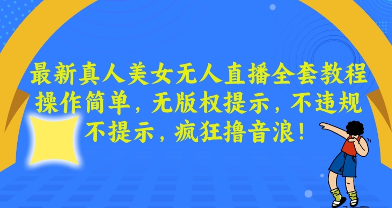 最新真人美女无人直播全套教程，操作简单，无版权提示，不违规，不提示，疯狂撸音浪【揭秘】-葛仙仙资源库