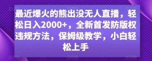 最近爆火的熊出没无人直播,轻松日入2000+,全新首发防版权违规方法【揭秘】-葛仙仙资源库