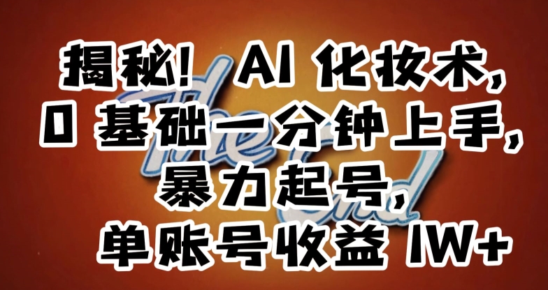 揭秘！AI化妆术，0基础一分钟上手，暴力起号，单账号收益1W+-葛仙仙资源库