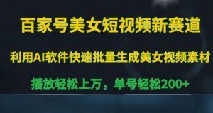 百家号美女短视频新赛道,播放轻松上万,单号轻松200+【揭秘】-葛仙仙资源库