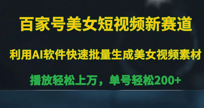 百家号美女短视频新赛道，播放轻松上万，单号轻松200+【揭秘】-葛仙仙资源库