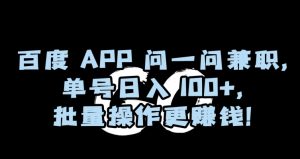 百度APP问一问兼职，单号日入100+，批量操作更赚钱【揭秘】-葛仙仙资源库