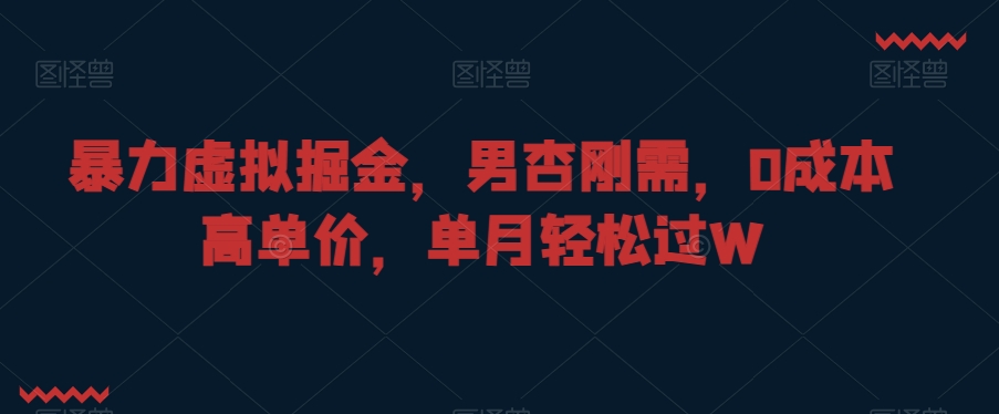 暴力虚拟掘金，男杏刚需，0成本高单价，单月轻松过W【揭秘】-葛仙仙资源库