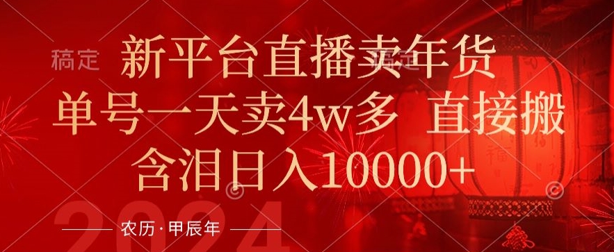 年末红利来了，新平台直播卖年货，单号一天卖4w多，话术场景直接搬，含泪日入1w+【揭秘】-葛仙仙资源库