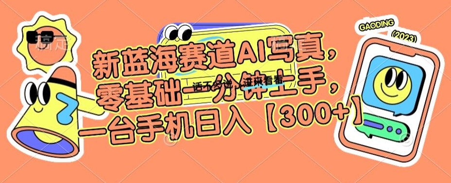 新蓝海赛道AI写真，零基础一分钟上手，一台手机日入300+【揭秘】-葛仙仙资源库