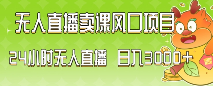 2024最新玩法无人直播卖课风口项目，全天无人直播，小白轻松上手【揭秘】-葛仙仙资源库