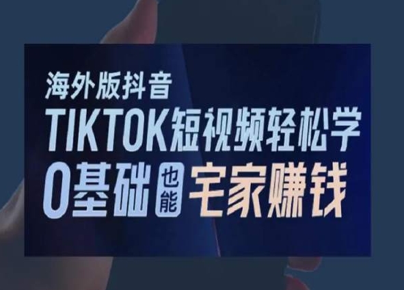 海外版抖音TikTok短视频轻松学，0基础宅家也能赚钱-葛仙仙资源库