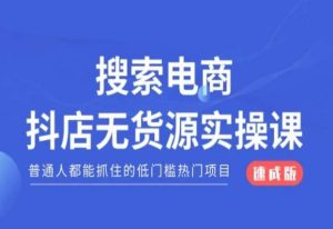 搜索电商抖店无货源必修课,普通人都能抓住的低门槛热门项目【速成版】-葛仙仙资源库