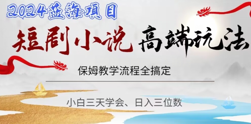 短剧高端玩法，保姆教学全搞定，小白日入三位数【揭秘】-葛仙仙资源库