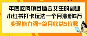 年底吃肉项目适合女生的副业小红书打卡玩法一个月涨粉6万+变现能力强+单月收益5位数【揭秘】-葛仙仙资源库