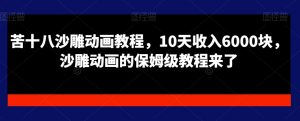 苦十八沙雕动画教程,10天收入6000块,沙雕动画的保姆级教程来了-葛仙仙资源库