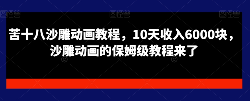 苦十八沙雕动画教程，10天收入6000块，沙雕动画的保姆级教程来了-葛仙仙资源库
