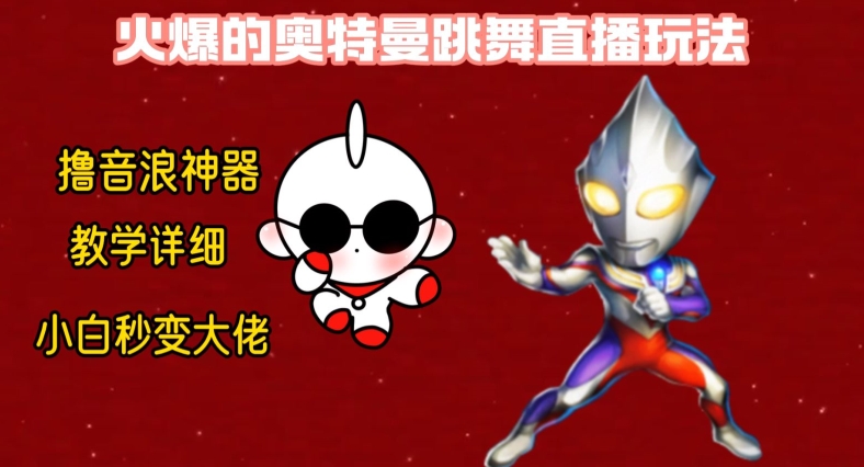 最新火爆奥特曼跳舞24小时无人直播，单场6小时撸10W音浪，小白也可操作，保姆级教学【揭秘】-葛仙仙资源库