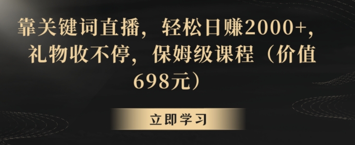 靠关键词直播，轻松日赚2000+，礼物收不停，保姆级课程（价值698元）【揭秘】-葛仙仙资源库