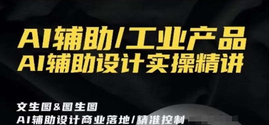 AI辅助/工业产品，AI辅助设计实操精讲-葛仙仙资源库