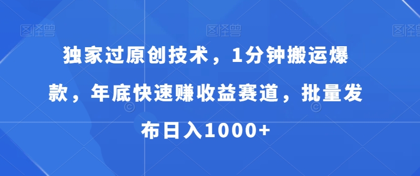 独家过原创技术，1分钟搬运爆款，年底快速赚收益赛道，批量发布日入1000+【揭秘】-葛仙仙资源库