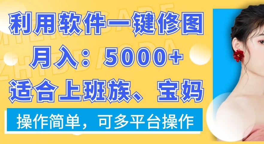 利用软件一键修图月入5000+，适合上班族、宝妈，操作简单，可多平台操作【揭秘】-葛仙仙资源库