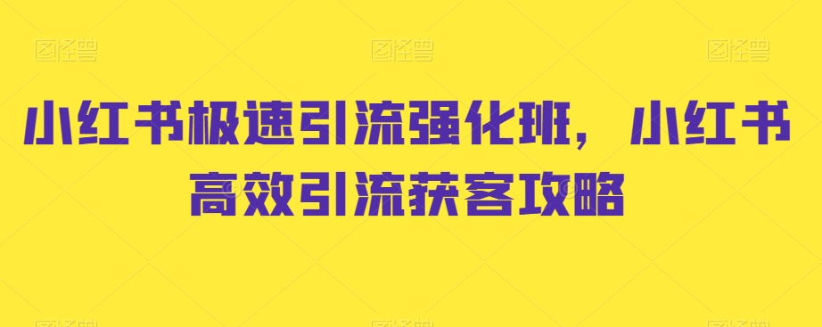 小红书极速引流强化班，小红书高效引流获客攻略-葛仙仙资源库