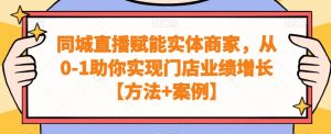 同城直播赋能实体商家，从0-1助你实现门店业绩增长【方法+案例】-葛仙仙资源库