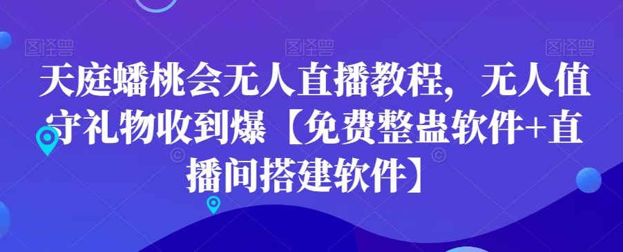 天庭蟠桃会无人直播教程，无人值守礼物收到爆【免费整蛊软件+直播间搭建软件】-葛仙仙资源库