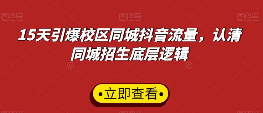 15天引爆校区同城抖音流量，认清同城招生底层逻辑-葛仙仙资源库