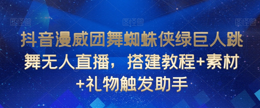 抖音漫威团舞蜘蛛侠绿巨人跳舞无人直播，搭建教程+素材+礼物触发助手-葛仙仙资源库