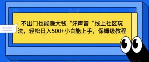 不出门也能赚大钱“好声音“线上社区玩法,轻松日入500+小白能上手,保姆级教程【揭秘】-葛仙仙资源库