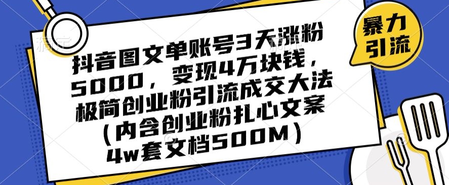 抖音图文单账号3天涨粉5000，变现4万块钱，极简创业粉引流成交大法-葛仙仙资源库