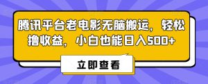 腾讯平台老电影无脑搬运,轻松撸收益,小白也能日入500+【揭秘】-葛仙仙资源库