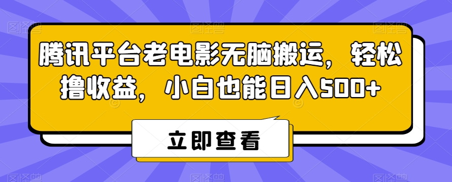 腾讯平台老电影无脑搬运，轻松撸收益，小白也能日入500+【揭秘】-葛仙仙资源库