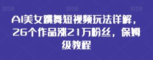 AI美女跳舞短视频玩法详解,26个作品涨21万粉丝,保姆级教程【揭秘】-葛仙仙资源库