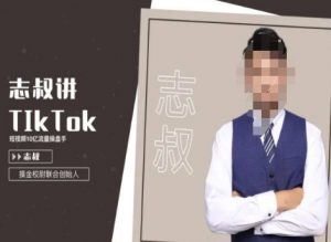 志叔讲tk运营变现课,tiktok跨境电商摸金校尉-葛仙仙资源库