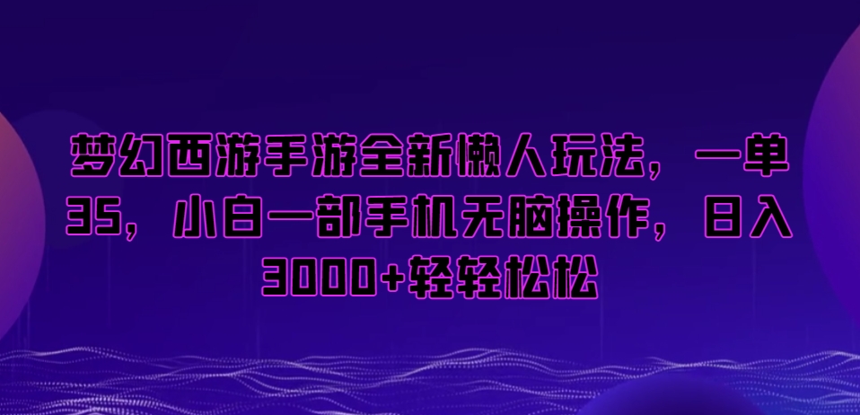 梦幻西游手游全新懒人玩法，一单35，小白一部手机无脑操作，日入3000+轻轻松松【揭秘】-葛仙仙资源库